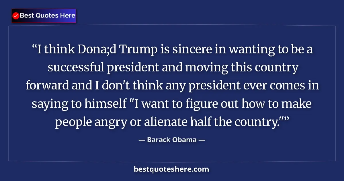 Barack Obama Quote: "I think Dona;d Trump is sincere in wanting to be a..." Barack Obama quote: "I think Dona;d Trump is sincere in wanting to be a..."