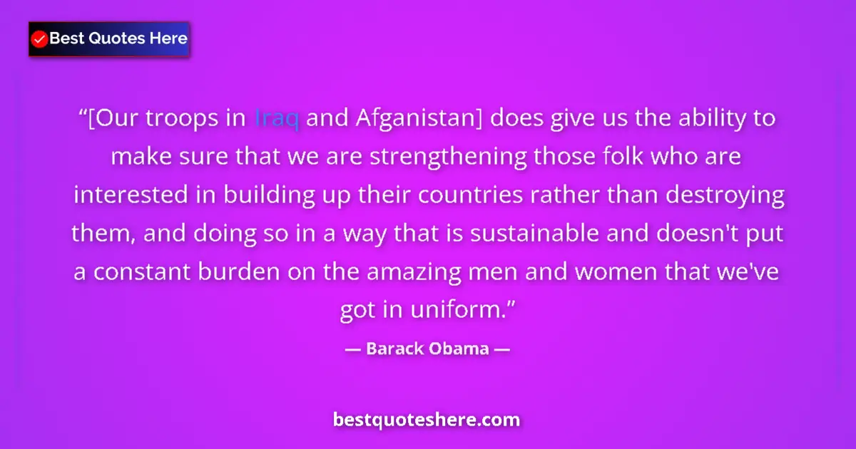 Quote by Barack Obama: [Our troops in Iraq and Afganistan] does give us the ability to make sure that we are strengthening ...