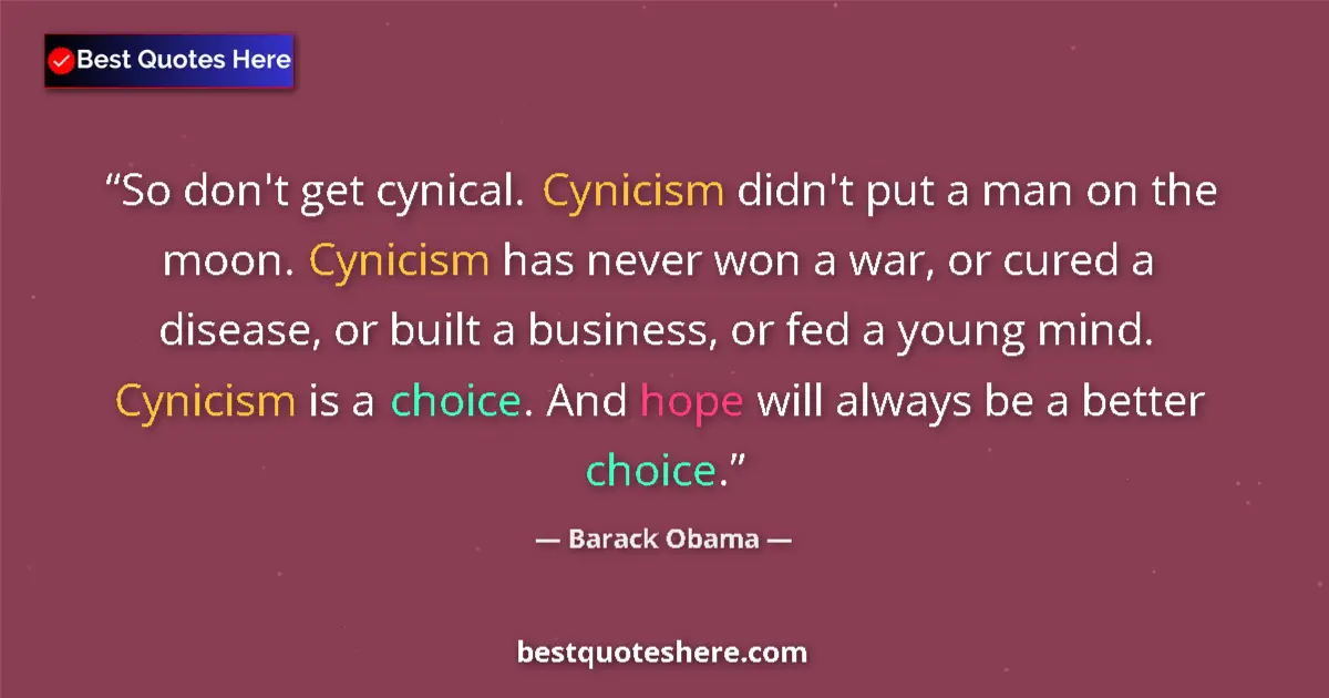 Quote by Barack Obama: So don't get cynical. Cynicism didn't put a man on the moon. Cynicism has never won a war, or cured ...