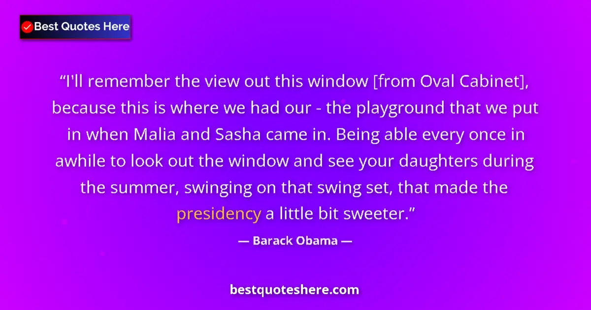 Quote by Barack Obama: I'll remember the view out this window [from Oval Cabinet], because this is where we had our - the p...