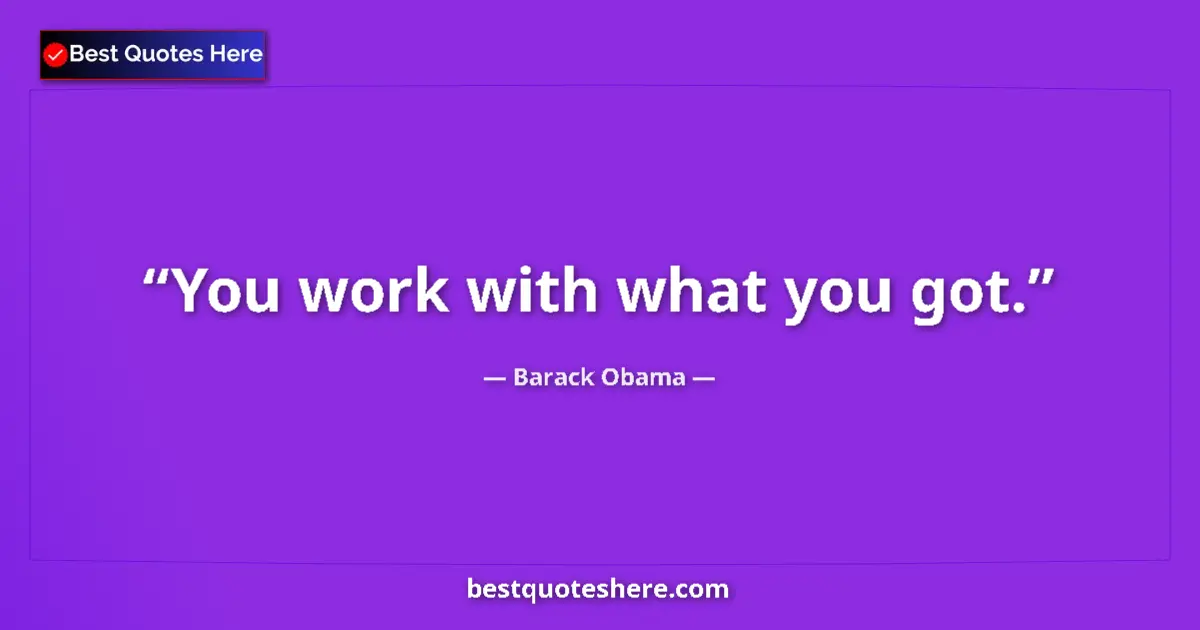 Quote by Barack Obama: You work with what you got....