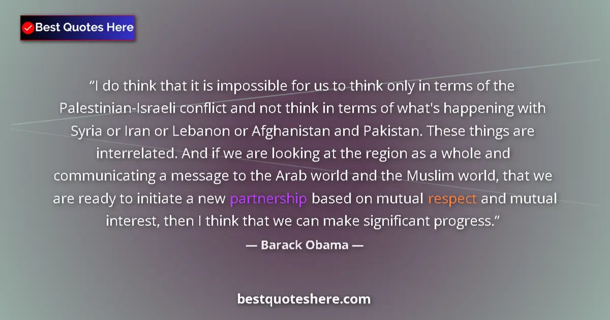 Quote by Barack Obama: I do think that it is impossible for us to think only in terms of the Palestinian-Israeli conflict a...