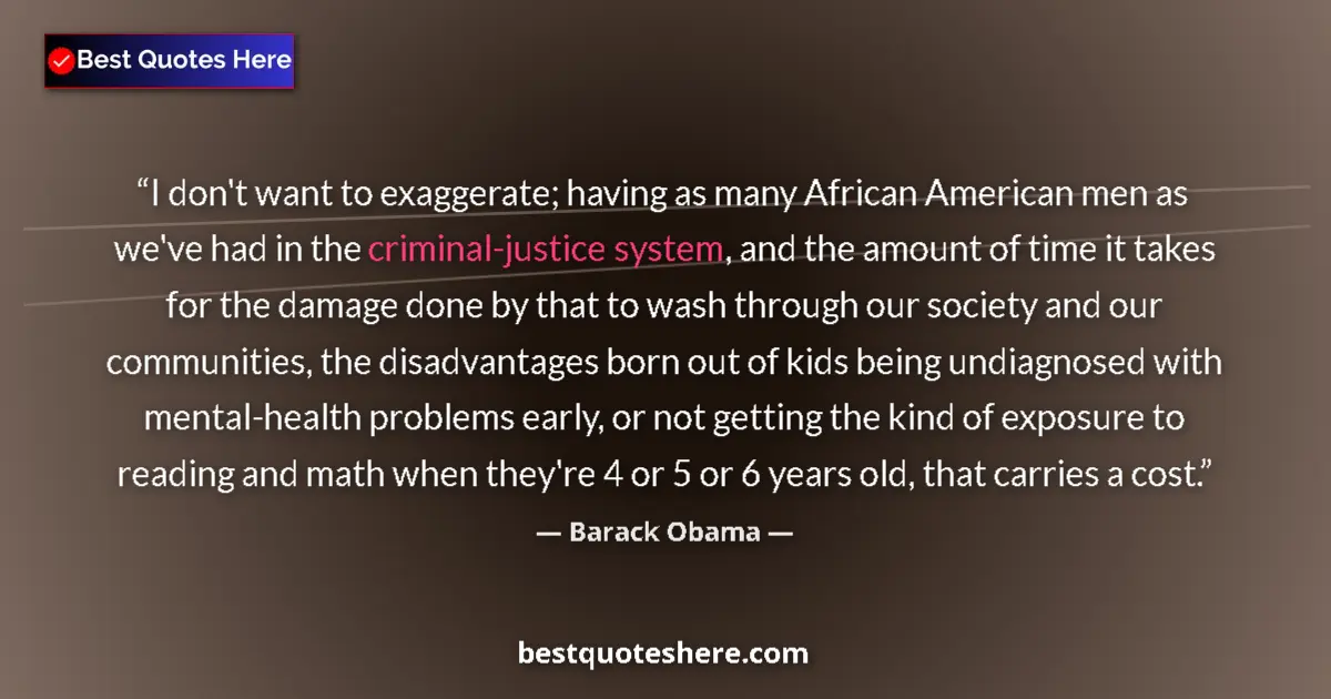 Quote by Barack Obama: I don't want to exaggerate; having as many African American men as we've had in the criminal-justice...