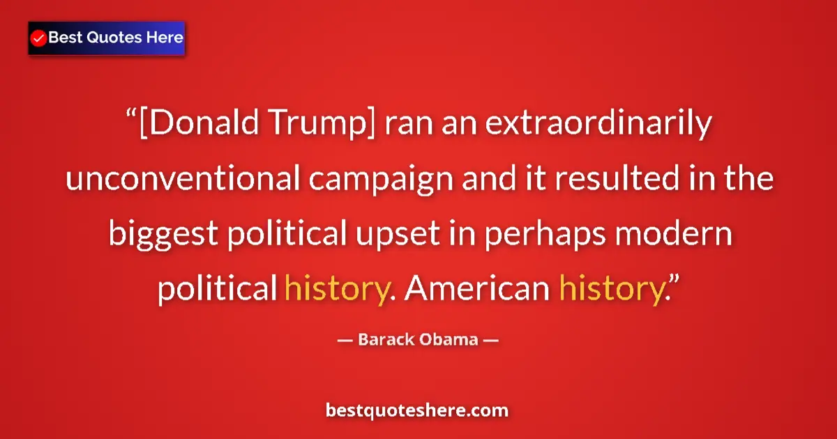 Image for the quote by Barack Obama: [Donald Trump] ran an extraordinarily unconventional campaign and it resulted in the biggest politic...