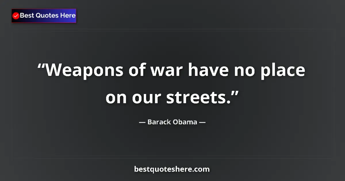 Quote by Barack Obama: Weapons of war have no place on our streets....