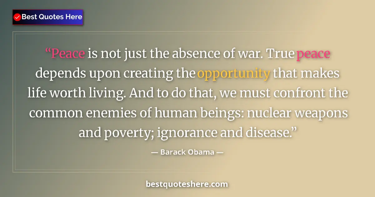 Quote by Barack Obama: Peace is not just the absence of war. True peace depends upon creating the opportunity that makes li...