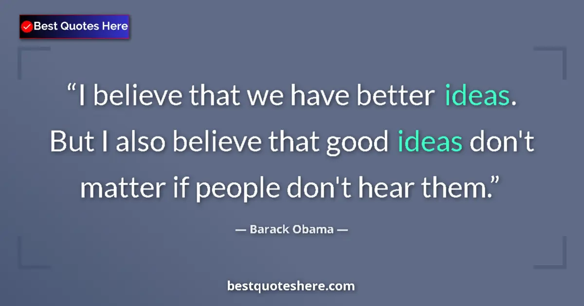 Quote by Barack Obama: I believe that we have better ideas. But I also believe that good ideas don't matter if people don't...