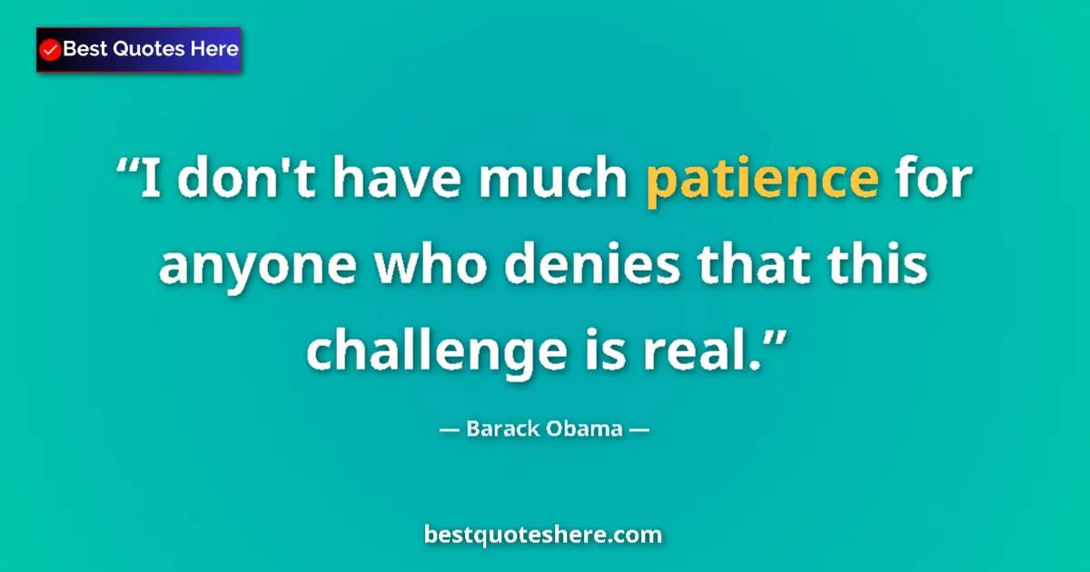 Quote by Barack Obama: I don't have much patience for anyone who denies that this challenge is real....