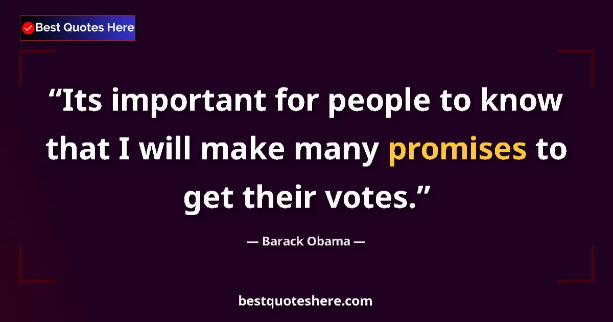 Quote by Barack Obama: Its important for people to know that I will make many promises to get their votes....