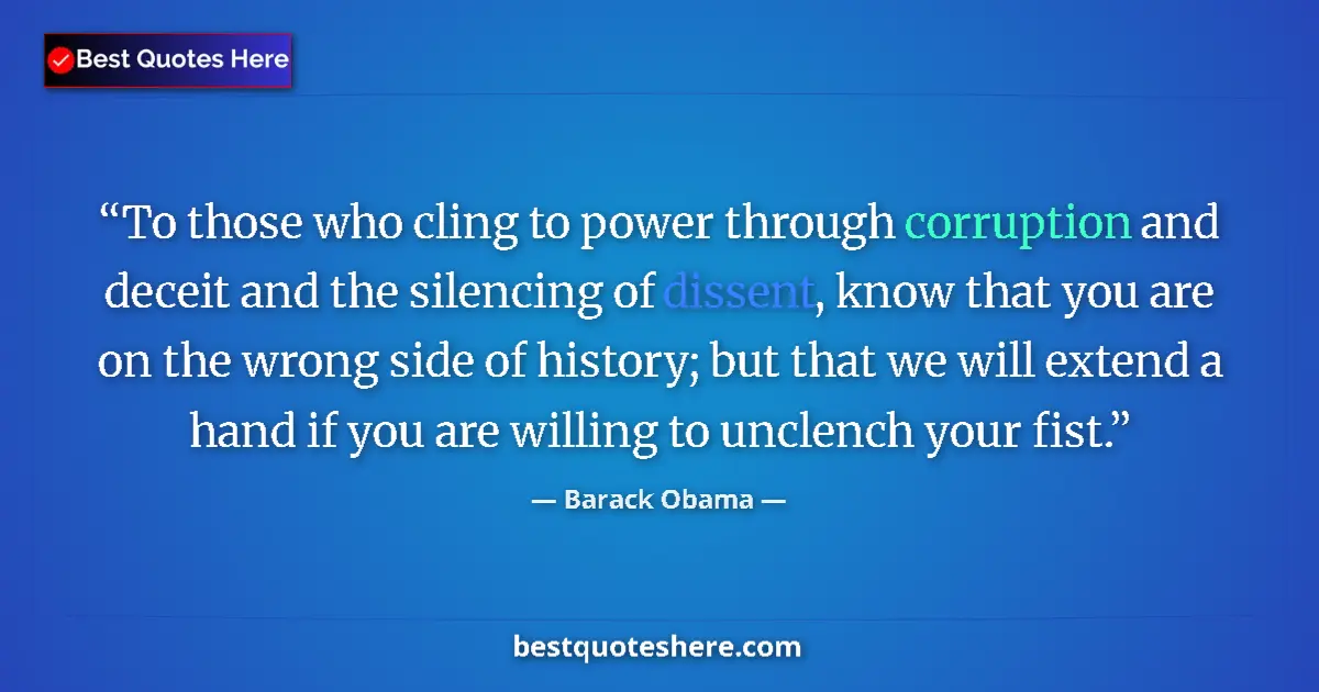 Quote by Barack Obama: To those who cling to power through corruption and deceit and the silencing of dissent, know that yo...