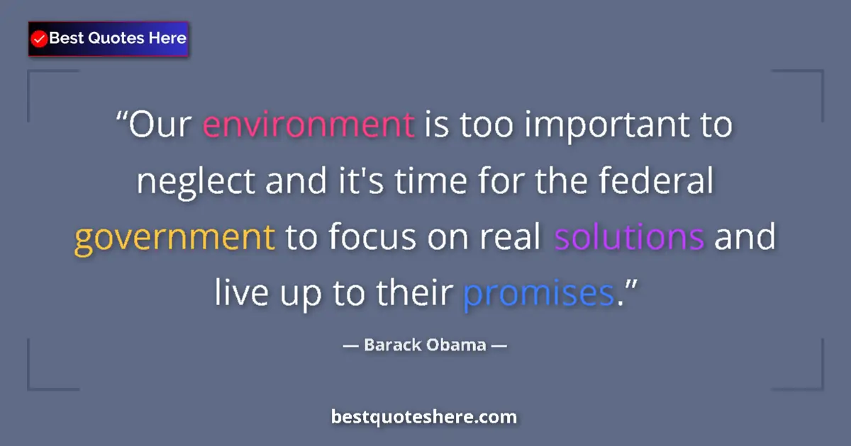 Quote by Barack Obama: Our environment is too important to neglect and it's time for the federal government to focus on rea...