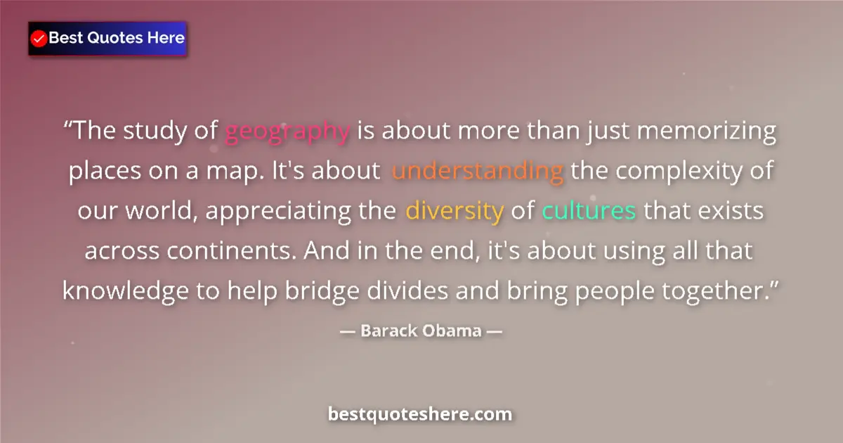 Quote by Barack Obama: The study of geography is about more than just memorizing places on a map. It's about understanding ...