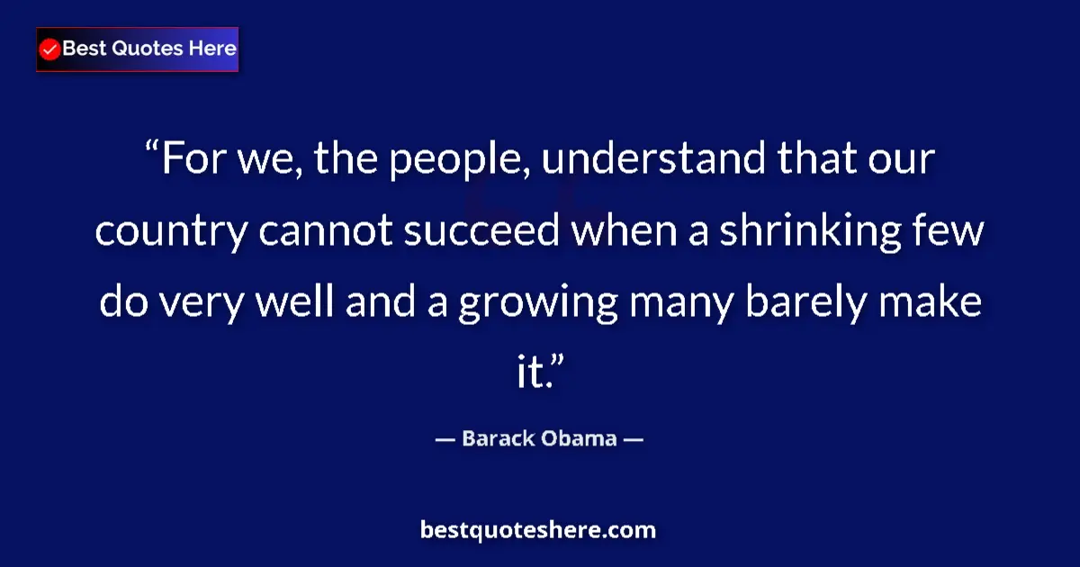 Quote by Barack Obama: For we, the people, understand that our country cannot succeed when a shrinking few do very well and...