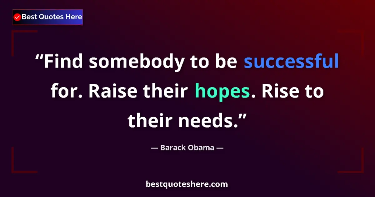 Quote by Barack Obama: Find somebody to be successful for. Raise their hopes. Rise to their needs....