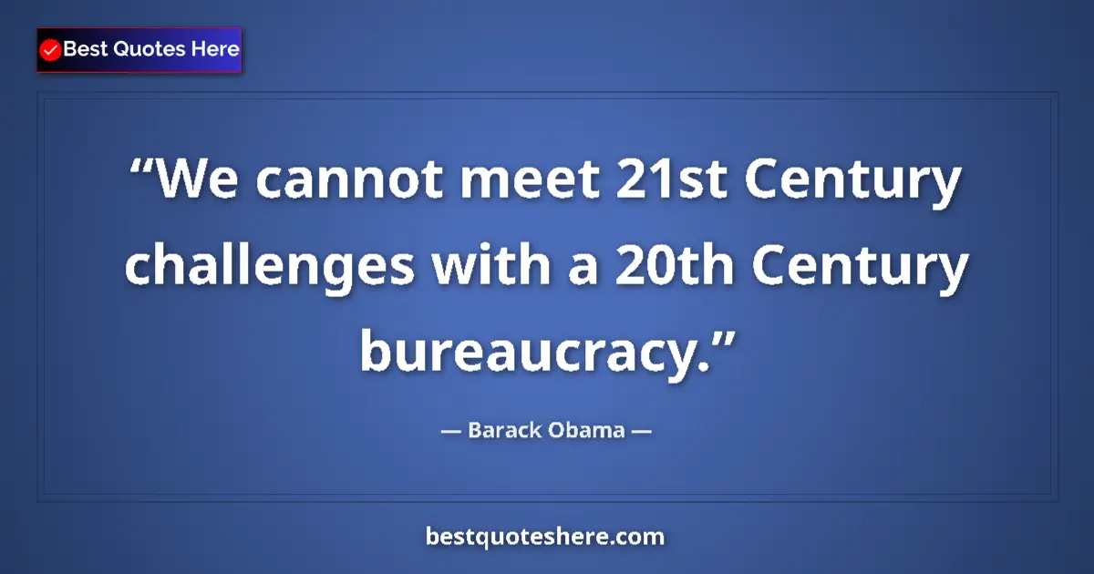 Quote by Barack Obama: We cannot meet 21st Century challenges with a 20th Century bureaucracy....