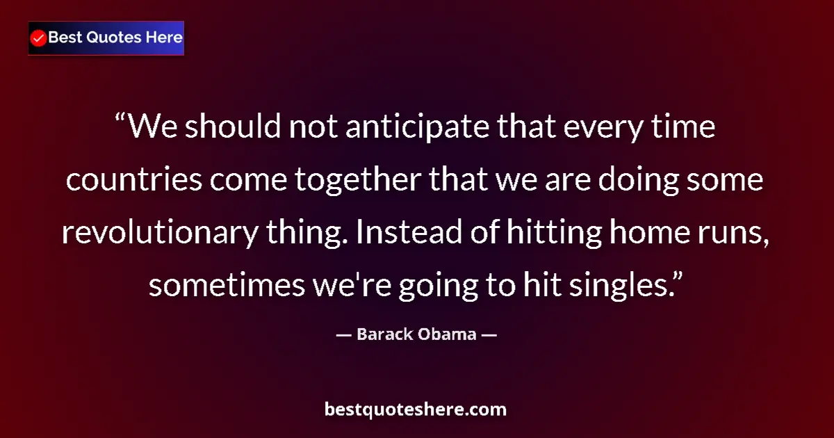 Quote by Barack Obama: We should not anticipate that every time countries come together that we are doing some revolutionar...