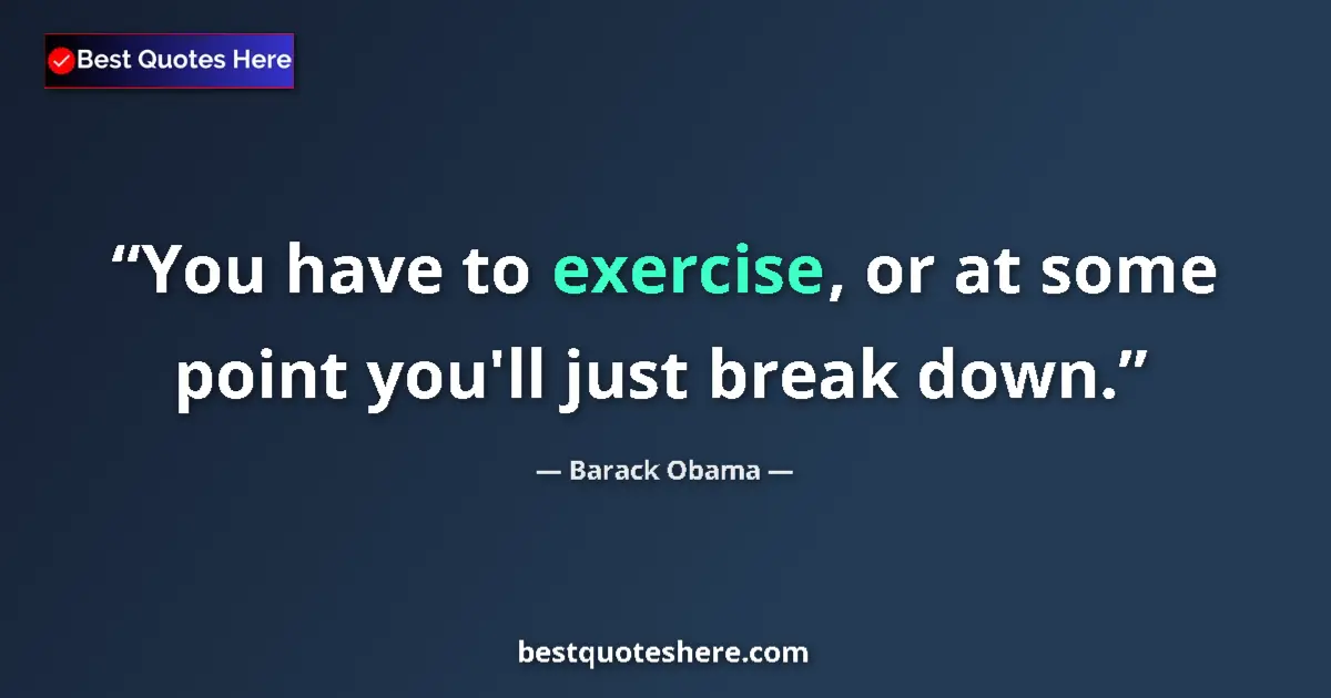 Quote by Barack Obama: You have to exercise, or at some point you'll just break down....