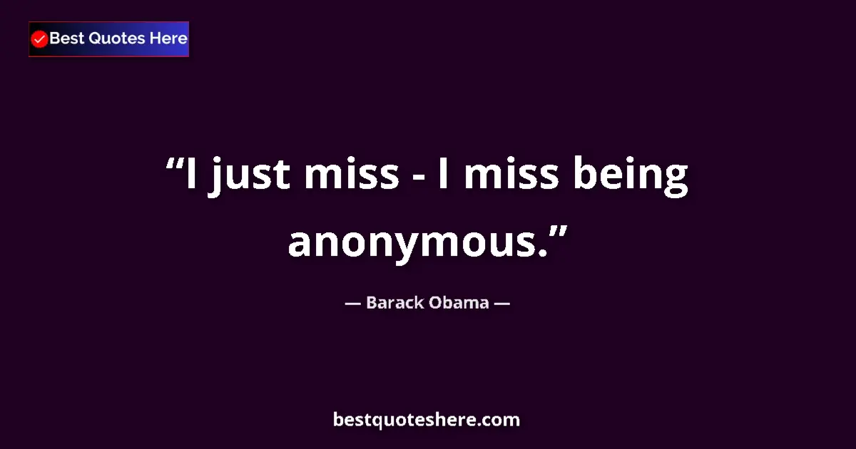 Quote by Barack Obama: I just miss - I miss being anonymous....