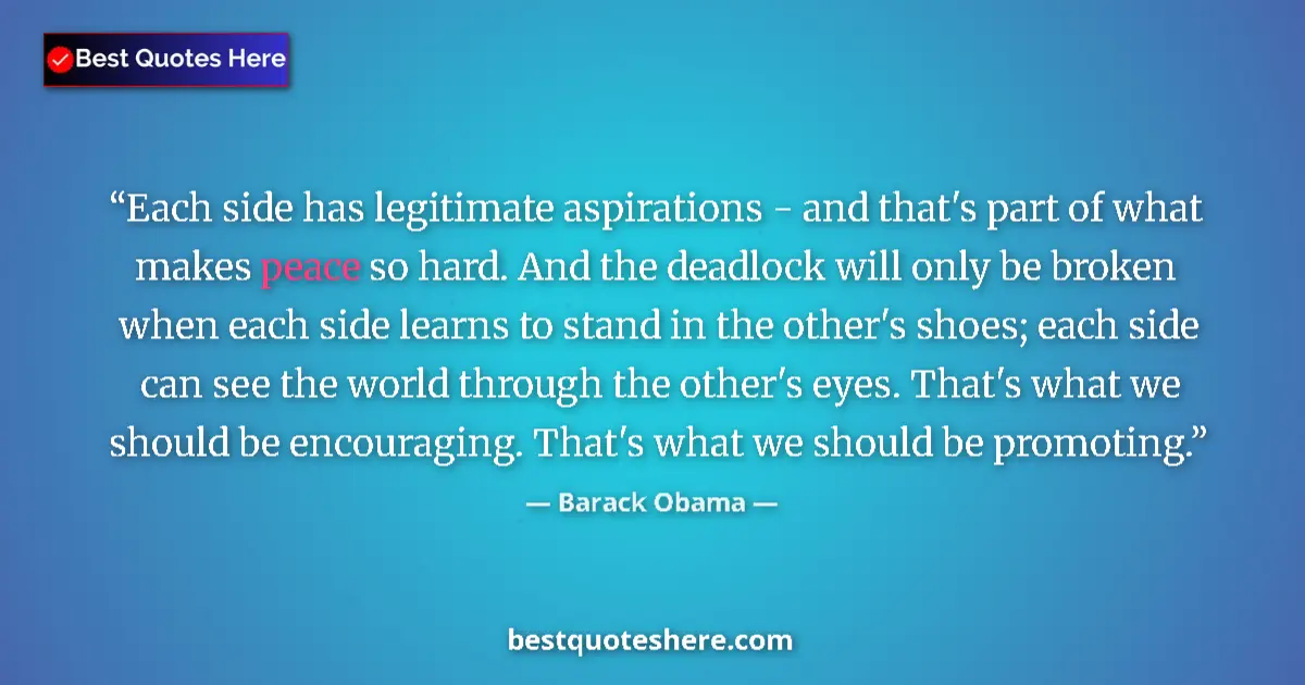 Quote by Barack Obama: Each side has legitimate aspirations - and that's part of what makes peace so hard. And the deadlock...
