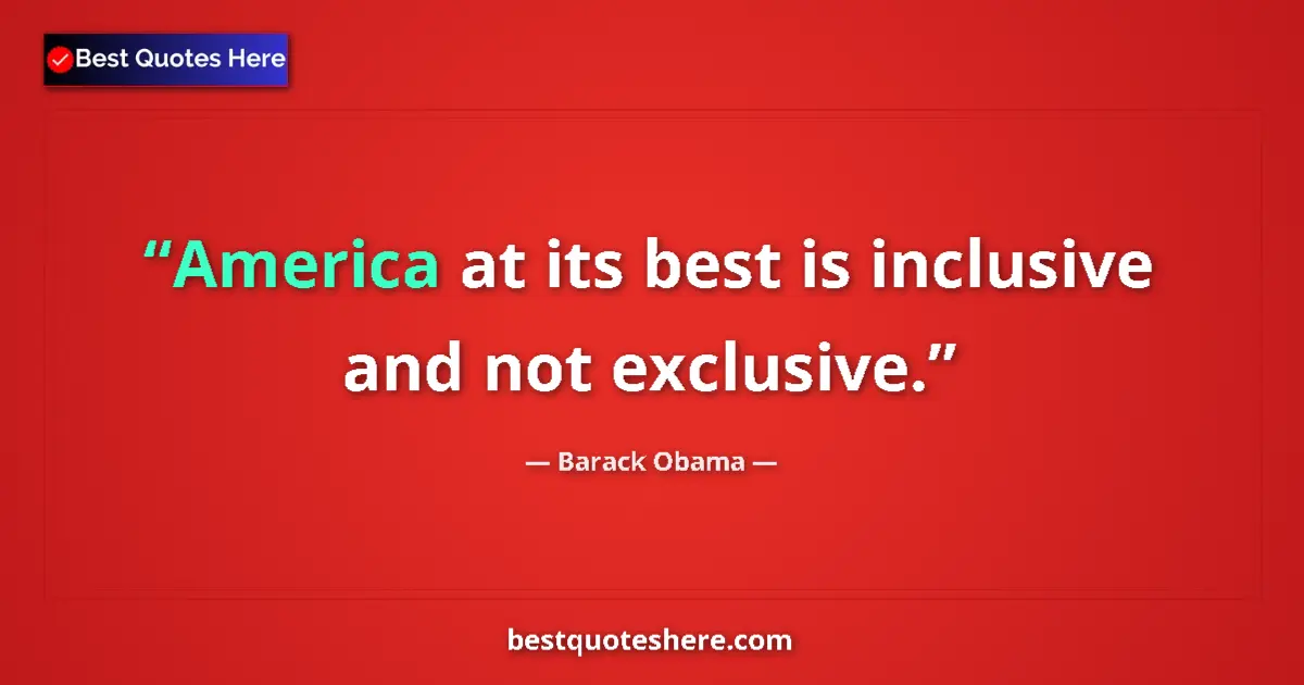 Quote by Barack Obama: America at its best is inclusive and not exclusive