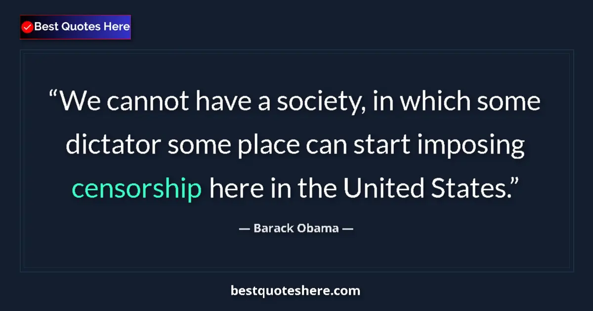 Quote by Barack Obama: We cannot have a society, in which some dictator some place can start imposing censorship here in th...