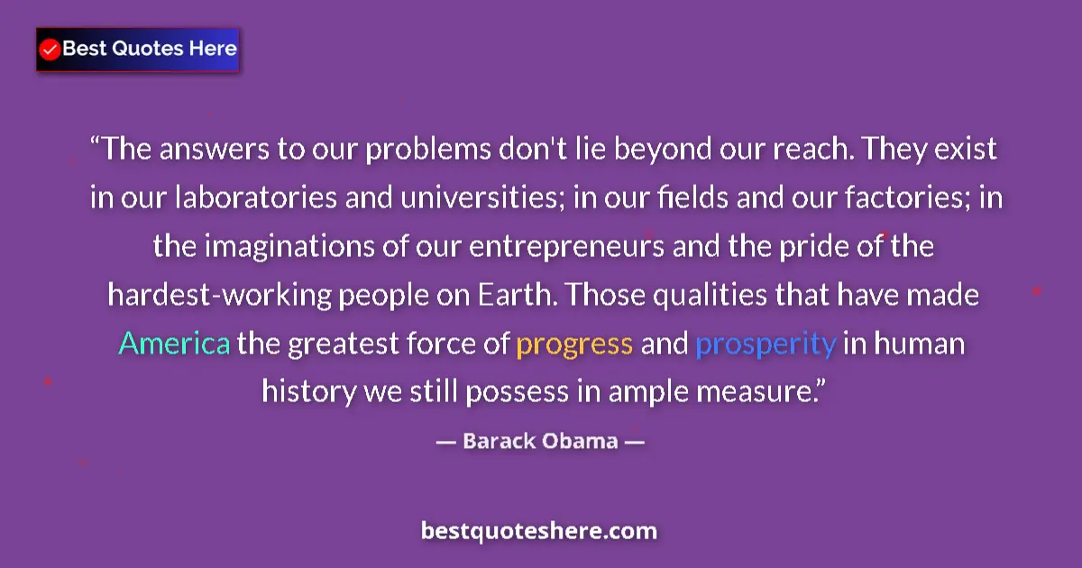 Quote by Barack Obama: The answers to our problems don't lie beyond our reach. They exist in our laboratories and universit...