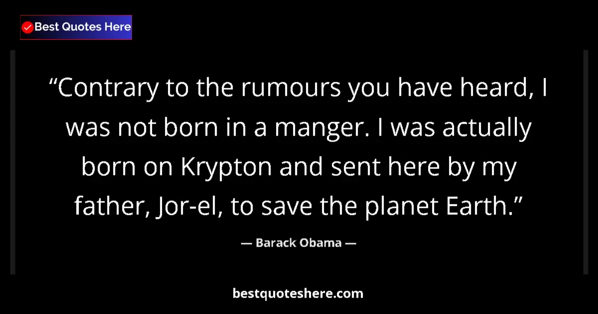 Image for the quote by Barack Obama: Contrary to the rumours you have heard, I was not born in a manger. I was actually born on Krypton a...