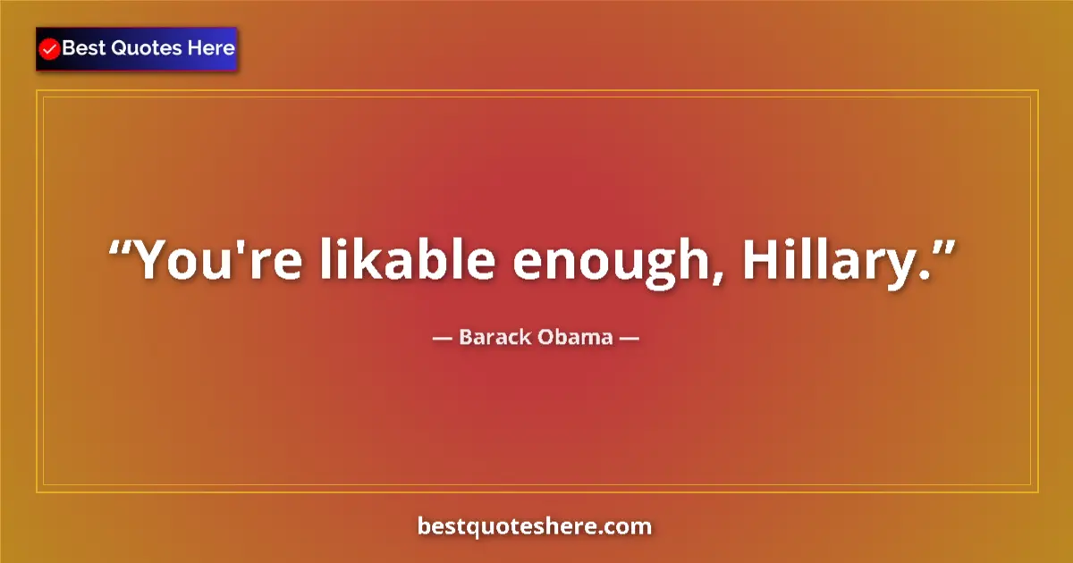 Quote by Barack Obama: You're likable enough, Hillary....