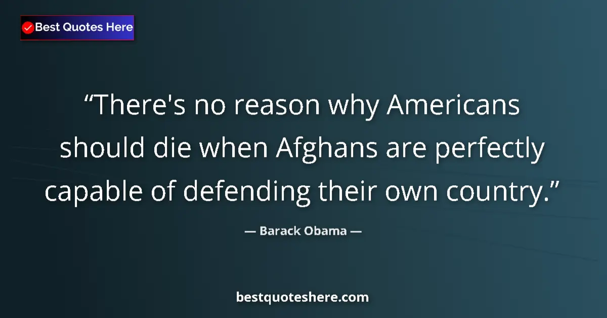 Quote by Barack Obama: There's no reason why Americans should die when Afghans are perfectly capable of defending their own...