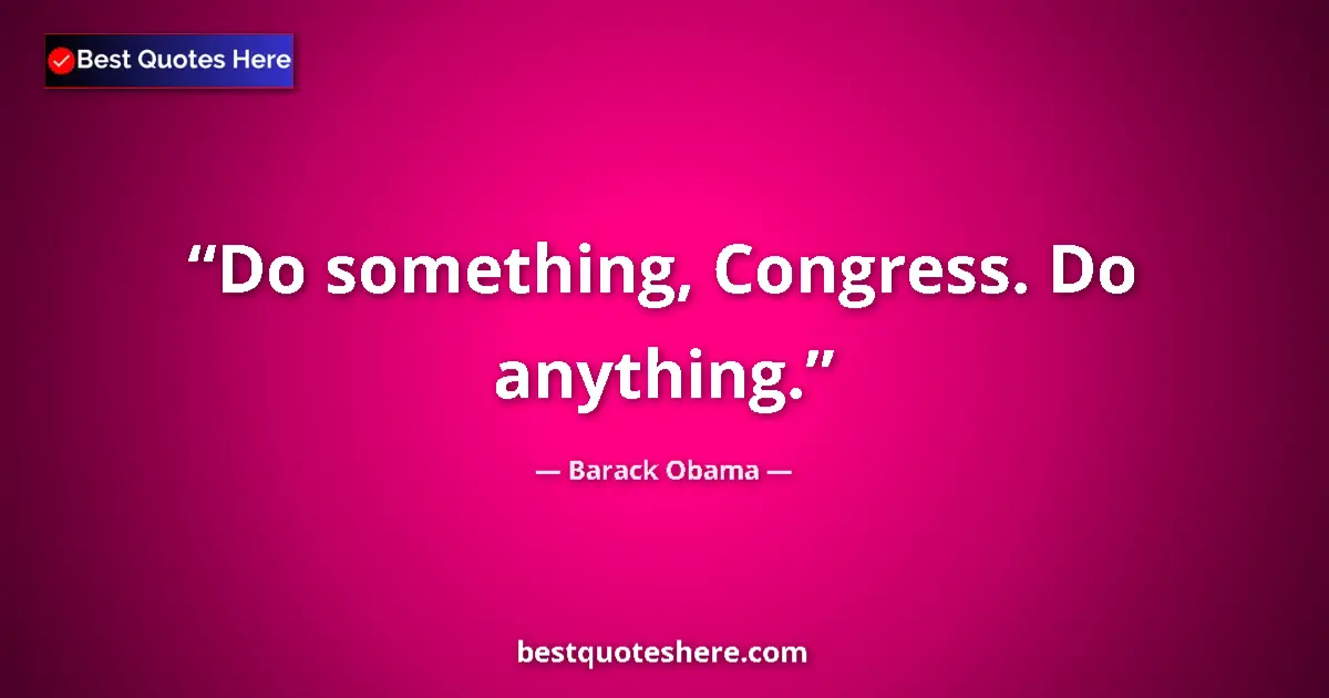 Quote by Barack Obama: Do something, Congress. Do anything....