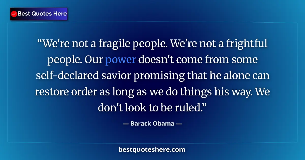 Quote by Barack Obama: We're not a fragile people. We're not a frightful people. Our power doesn't come from some self-decl...