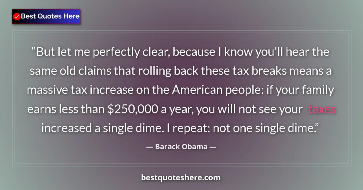 Quote by Barack Obama: But let me perfectly clear, because I know you'll hear the same old claims that rolling back these t...
