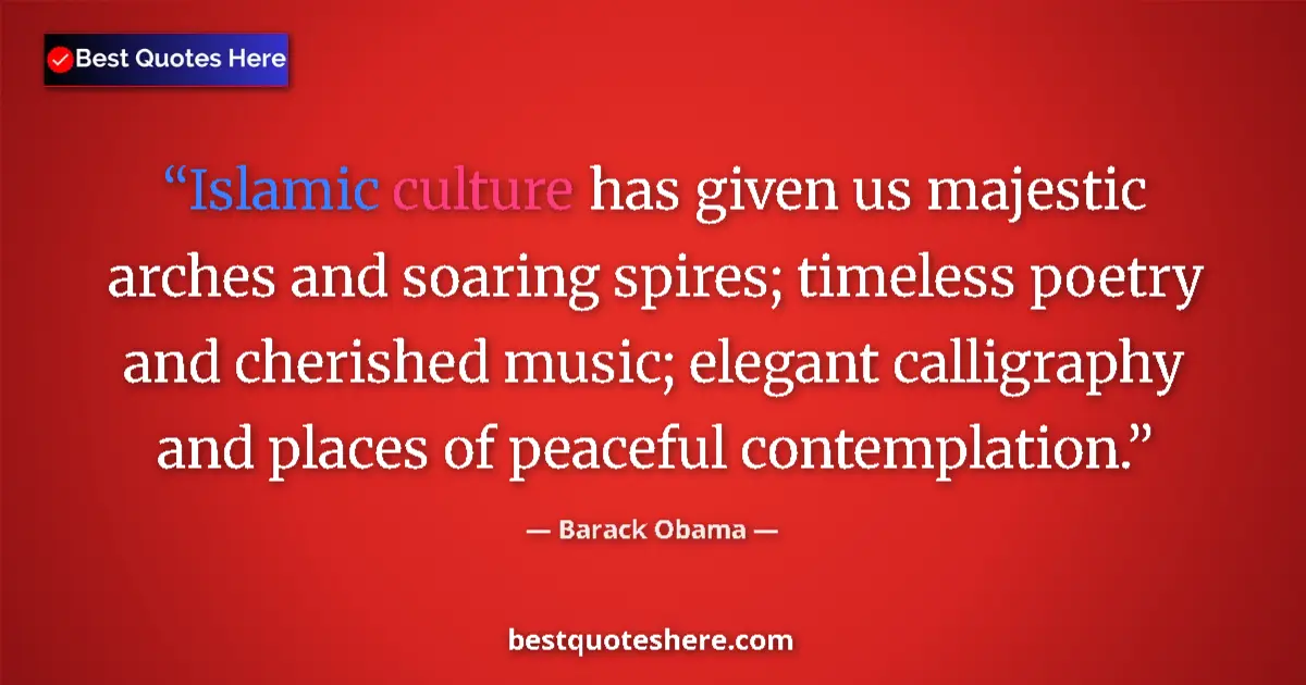 Quote by Barack Obama: Islamic culture has given us majestic arches and soaring spires; timeless poetry and cherished music...