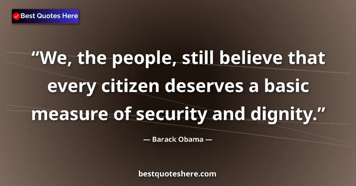 Quote by Barack Obama: We, the people, still believe that every citizen deserves a basic measure of security and dignity....