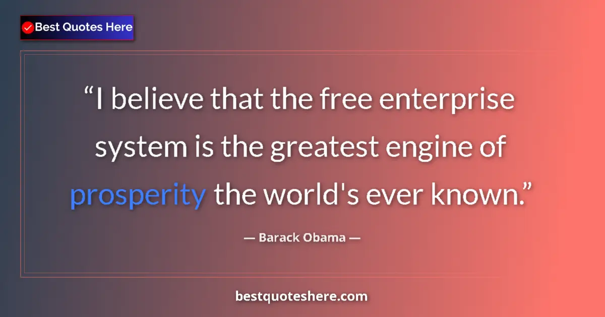 Quote by Barack Obama: I believe that the free enterprise system is the greatest engine of prosperity the world's ever know...