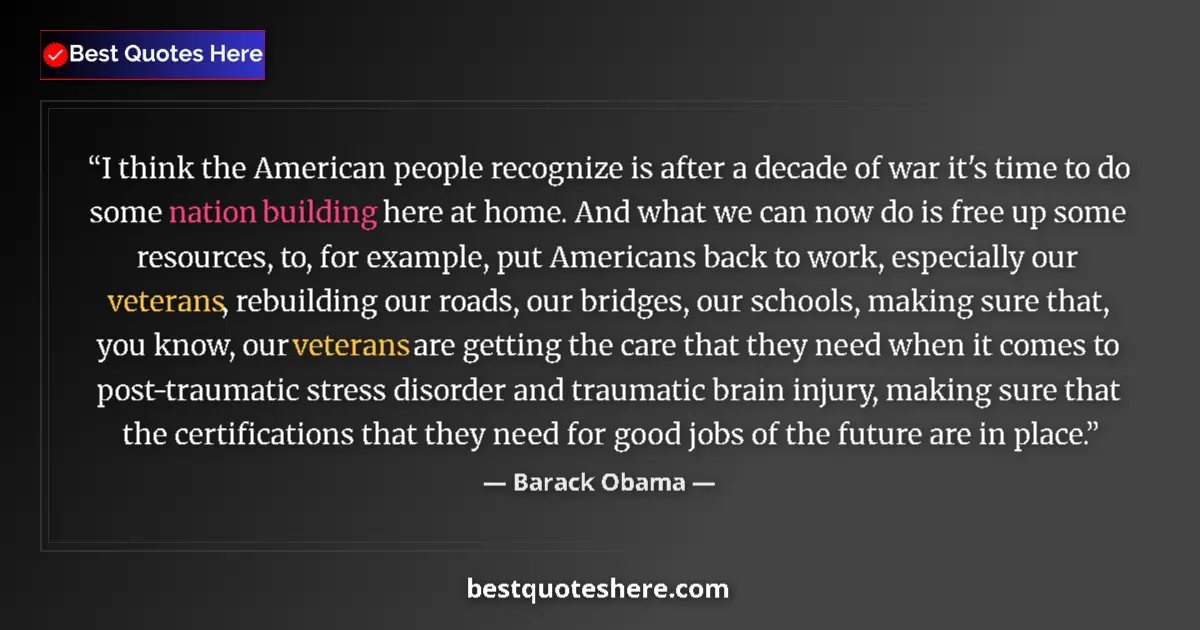 Quote by Barack Obama: I think the American people recognize is after a decade of war it's time to do some nation building ...