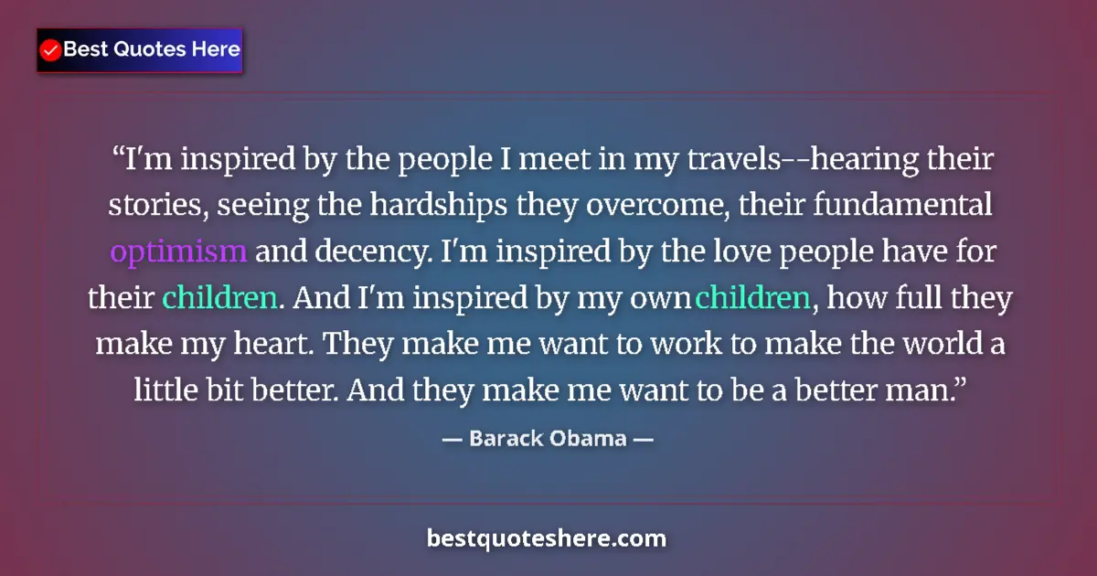 Quote by Barack Obama: I'm inspired by the people I meet in my travels--hearing their stories, seeing the hardships they ov...