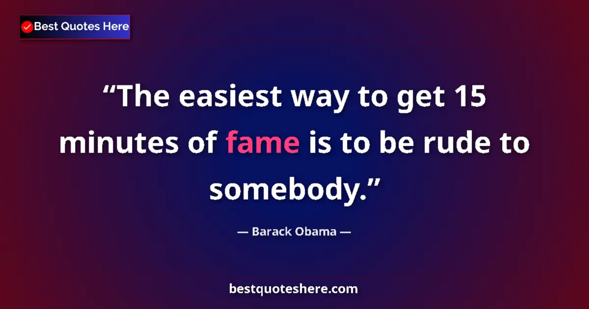 Quote by Barack Obama: The easiest way to get 15 minutes of fame is to be rude to somebody....