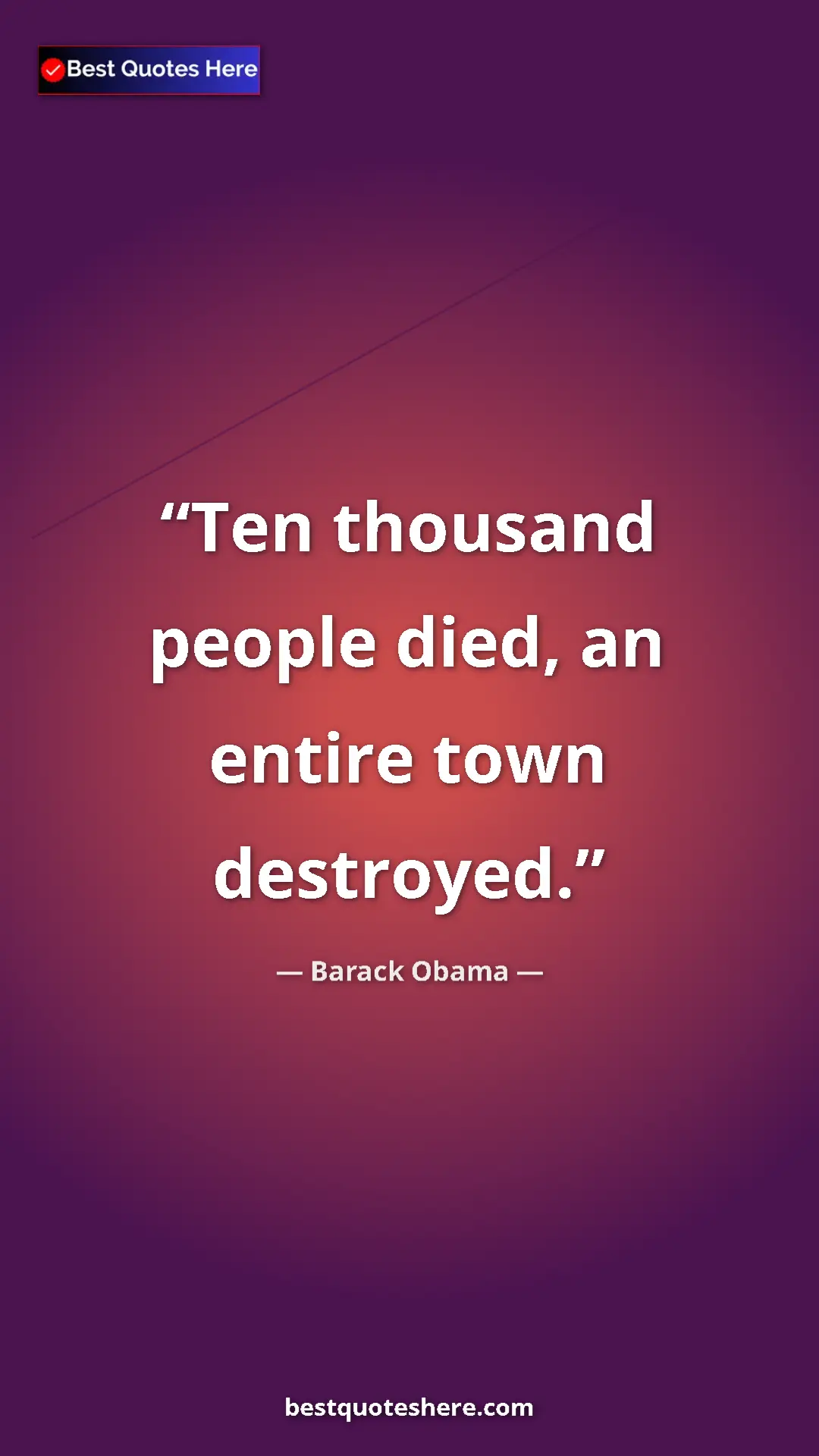 Barack Obama Quote Card: "Ten thousand people died, an entire town destroyed." Pinterest quote poster by Barack Obama: "Ten thousand people died, an entire town destroyed."