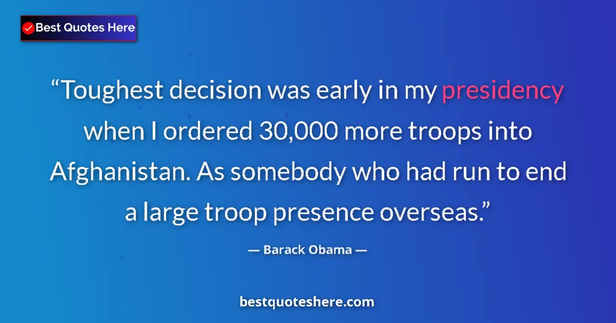 Quote by Barack Obama: Toughest decision was early in my presidency when I ordered 30,000 more troops into Afghanistan. As ...