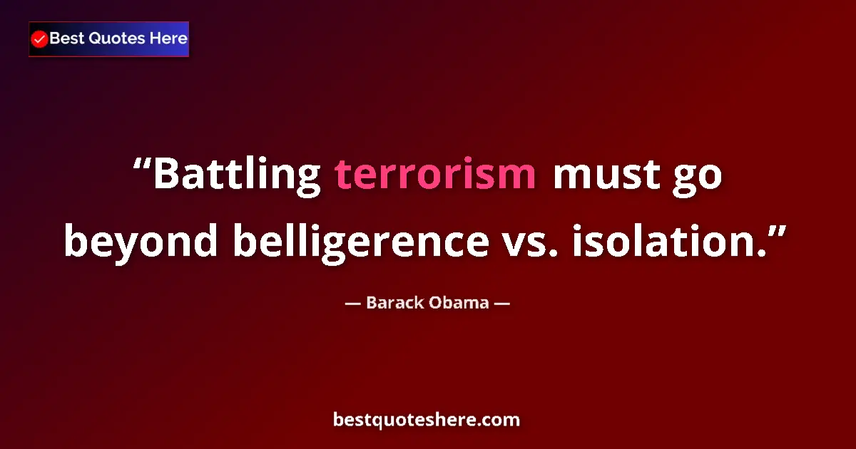 Quote by Barack Obama: Battling terrorism must go beyond belligerence vs. isolation....