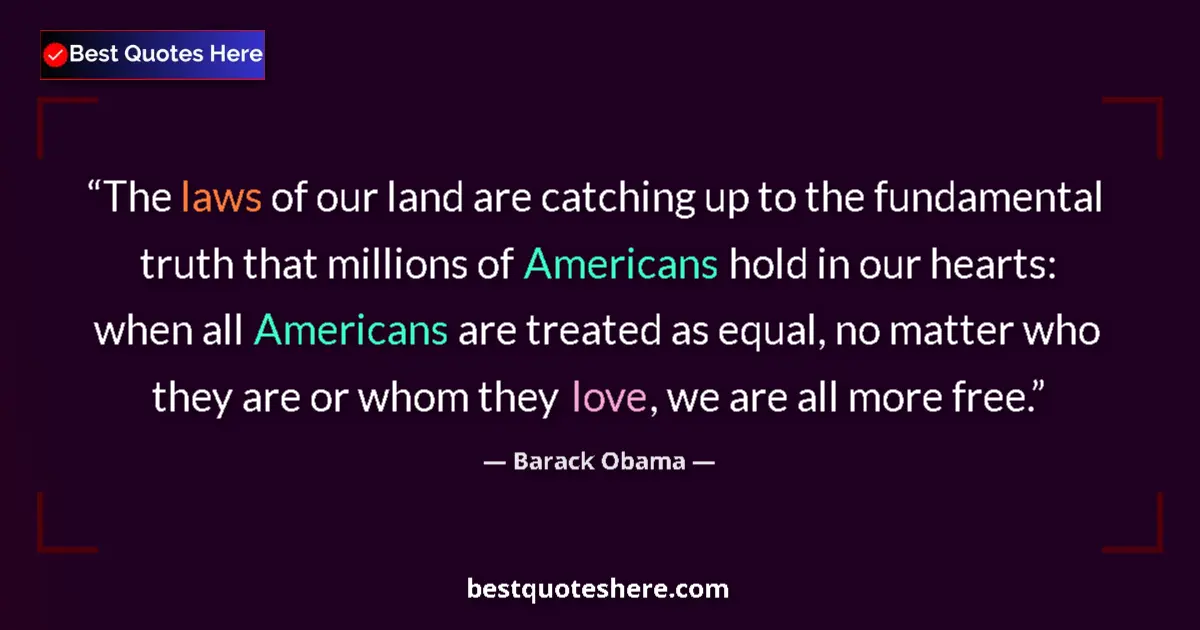 Quote by Barack Obama: The laws of our land are catching up to the fundamental truth that millions of Americans hold in our...
