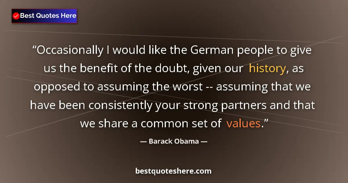 Quote by Barack Obama: Occasionally I would like the German people to give us the benefit of the doubt, given our history, ...