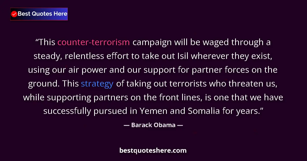 Quote by Barack Obama: This counter-terrorism campaign will be waged through a steady, relentless effort to take out Isil w...