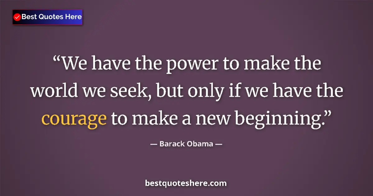 Quote by Barack Obama: We have the power to make the world we seek, but only if we have the courage to make a new beginning...
