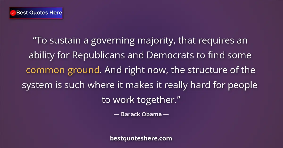 Quote by Barack Obama: To sustain a governing majority, that requires an ability for Republicans and Democrats to find some...