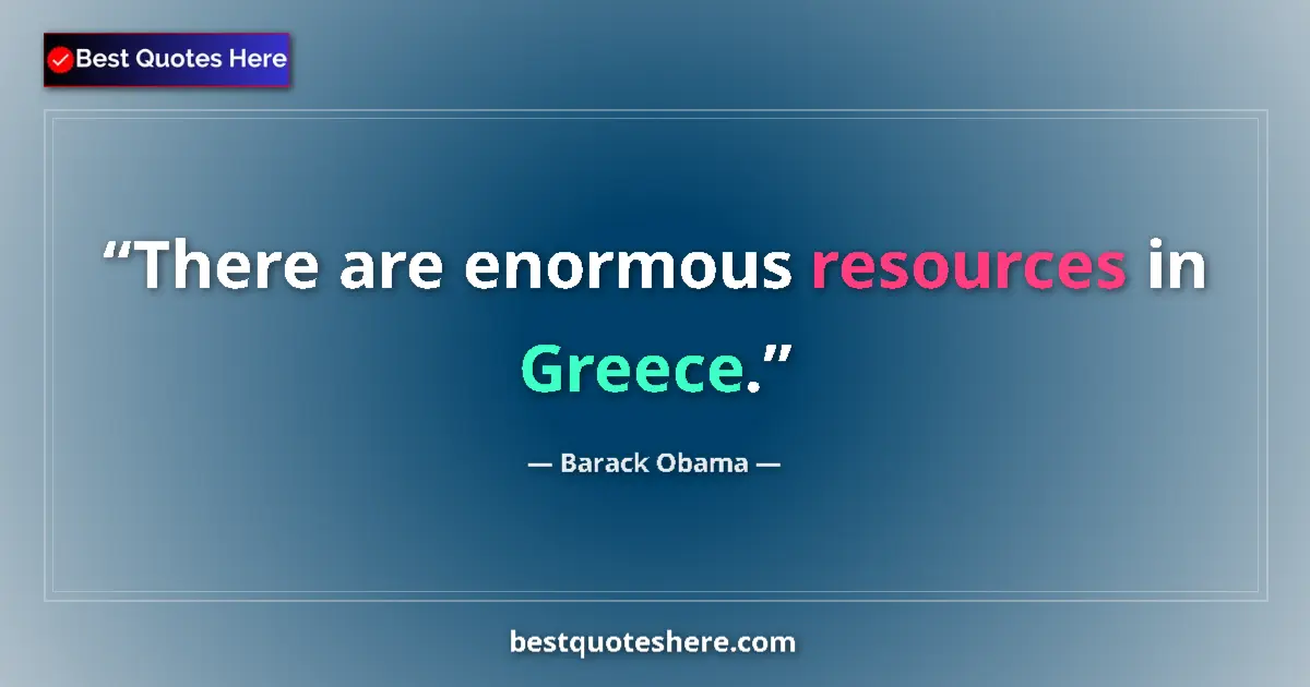 Quote by Barack Obama: There are enormous resources in Greece....
