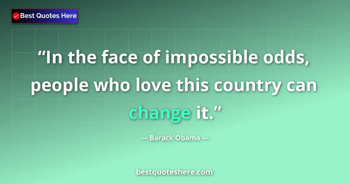Quote by Barack Obama: In the face of impossible odds, people who love this country can change it....
