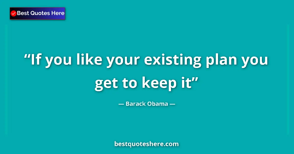 Quote by Barack Obama: If you like your existing plan you get to keep it...