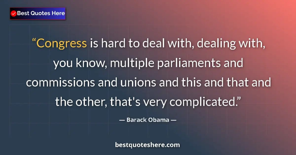 Quote by Barack Obama: Congress is hard to deal with, dealing with, you know, multiple parliaments and commissions and unio...